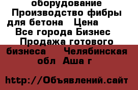 оборудование Производство фибры для бетона › Цена ­ 100 - Все города Бизнес » Продажа готового бизнеса   . Челябинская обл.,Аша г.